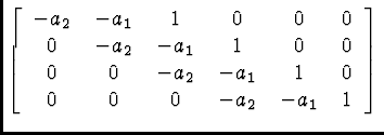 \( \left[ \begin{array}{cccccc}
-a_{2} & -a_{1} & 1 & 0 & 0 & 0\\
0 & -a_{2} & ...
...-a_{2} & -a_{1} & 1 & 0\\
0 & 0 & 0 & -a_{2} & -a_{1} & 1
\end{array}\right] \)